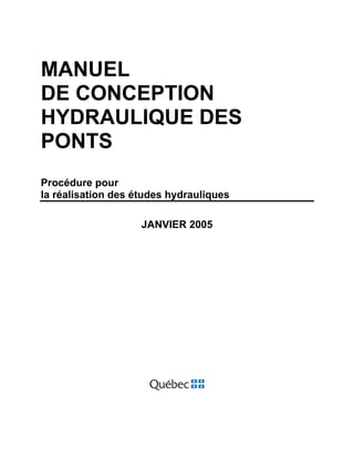 MANUEL
DE CONCEPTION
HYDRAULIQUE DES
PONTS
Procédure pour
la réalisation des études hydrauliques
JANVIER 2005
 
