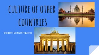 cultureofother
countries
Student: Samuel Figueroa
 