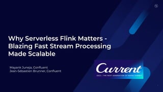 Why Serverless Flink Matters -
Blazing Fast Stream Processing
Made Scalable
1
Mayank Juneja, Conﬂuent
Jean-Sébastien Brunner, Conﬂuent
 