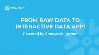© 2023 Snowflake Inc. All Rights Reserved
FROM RAW DATA TO
INTERACTIVE DATA APP!
Powered by Snowpark Python
 