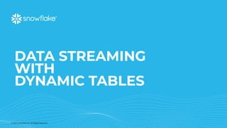© 2023 Snowflake Inc. All Rights Reserved
DATA STREAMING
WITH
DYNAMIC TABLES
 