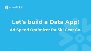 © 2023 Snowflake Inc. All Rights Reserved
Let’s build a Data App!
Ad Spend Optimizer for Ski Gear Co.
 