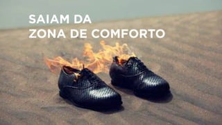 SAIAM DA
ZONA DE COMFORTO
 