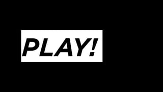 PLAY!
 