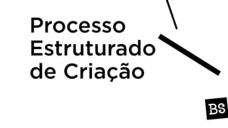 Processo
Estruturado
de Criação
 