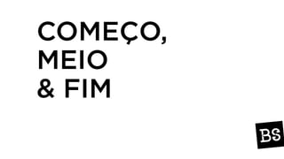 COMEÇO,
MEIO
& FIM
 