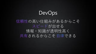の高い仕組みがあるからこそ
が出せる
情報・知識が透明性高く
されるからこそ できる
DevOps
 