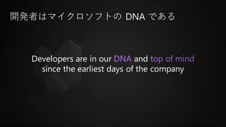 Developers are in our and
since the earliest days of the company
開発者はマイクロソフトの DNA である
 