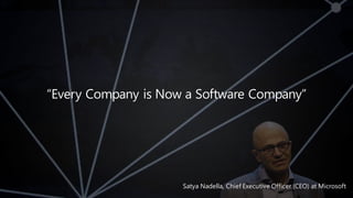 “Every Company is Now a Software Company”
Satya Nadella, Chief Executive Officer (CEO) at Microsoft
 