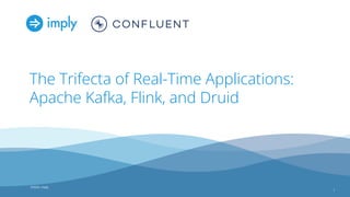©2022, Imply
©2022, imply
The Trifecta of Real-Time Applications:
Apache Kafka, Flink, and Druid
1
 