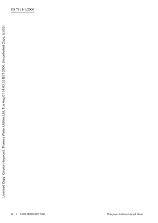 iv • © BSI FEBRUARY 2006 This page deliberately left blank
BS 7121-1:2006
Licensed
Copy:
Gaynor
Haywood,
Thames
Water
Utilities
Ltd,
Tue
Aug
01
14:03:35
BST
2006,
Uncontrolled
Copy,
(c)
BSI
 