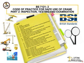 BS 7121- 2
CODE OF PRACTICE FOR SAFE USE OF CRANE
PART 2: INSPECTION, TESTING AND EXAMINATION
 