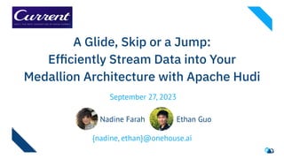 A Glide, Skip or a Jump:
Efﬁciently Stream Data into Your
Medallion Architecture with Apache Hudi
Nadine Farah Ethan Guo
{nadine, ethan}@onehouse.ai
September 27, 2023
 