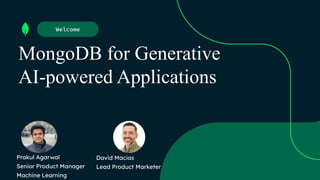 MongoDB for Generative
AI-powered Applications
Welcome
Prakul Agarwal
Senior Product Manager
Machine Learning
David Macias
Lead Product Marketer
 