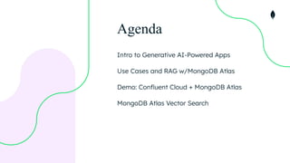 Agenda
Intro to Generative AI-Powered Apps
Use Cases and RAG w/MongoDB Atlas
Demo: Conﬂuent Cloud + MongoDB Atlas
MongoDB Atlas Vector Search
 