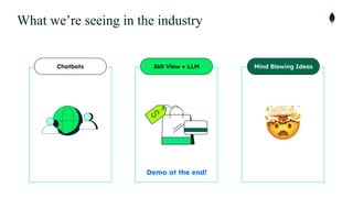 What we’re seeing in the industry
Chatbots Mind Blowing Ideas
360 View + LLM
Demo at the end!
 