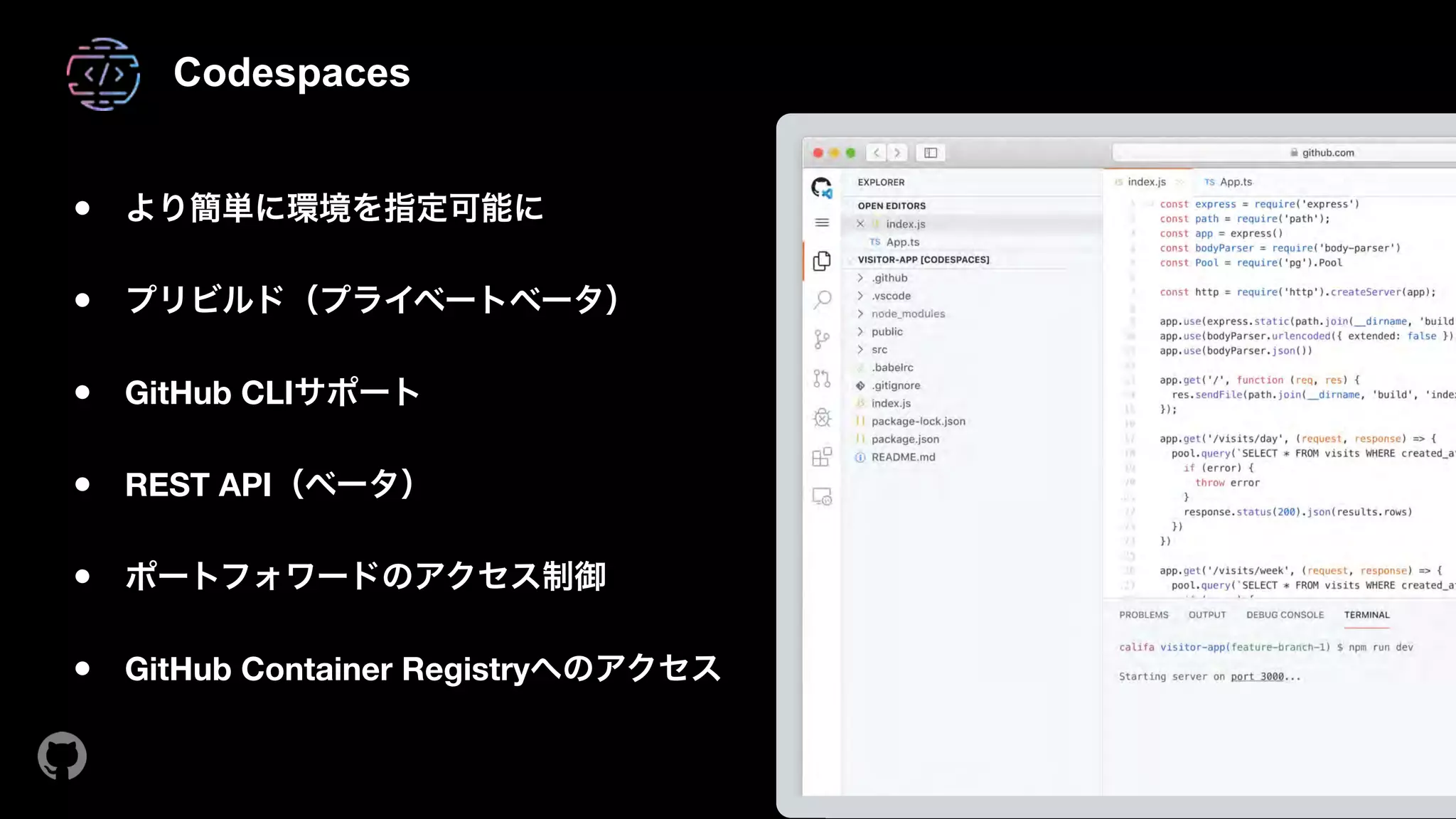 Codespaces
● より簡単に環境を指定可能に 
● プリビルド（プライベートベータ） 
● GitHub CLIサポート 
● REST API（ベータ） 
● ポートフォワードのアクセス制御 
● GitHub Container Registryへのアクセス
 