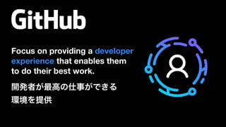 Focus on providing a developer
experience that enables them
to do their best work.
開発者が最高の仕事ができる 
環境を提供
 