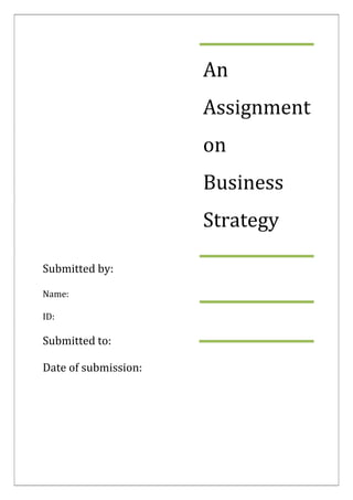 An
Assignment
on
Business
Strategy
Submitted by:
Name:
ID:

Submitted to:
Date of submission:

 