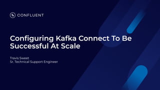 Conﬁguring Kafka Connect To Be
Successful At Scale
Travis Sweet
Sr. Technical Support Engineer
 