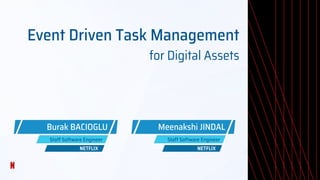 Event Driven Task Management
for Digital Assets
Burak BACIOGLU
Staff Software Engineer
NETFLIX
Meenakshi JINDAL
Staff Software Engineer
NETFLIX
 