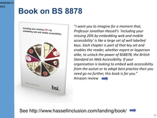 #IWMW15
#A3
Book on BS 8878
See http://www.hassellinclusion.com/landing/book/
26
“I want you to imagine for a moment that,...