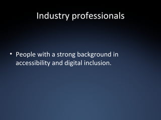 Industry professionals People with a strong background in accessibility and digital inclusion. 