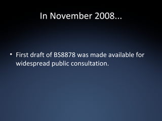 In November 2008... First draft of BS8878 was made available for widespread public consultation. 