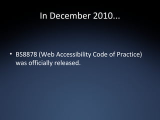 In December 2010... BS8878 (Web Accessibility Code of Practice) was officially released. 