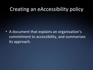 Creating an eAccessibility policy A document that explains an organisation’s commitment to accessibility, and summarises its approach. 