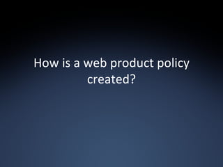 How is a web product policy created? 