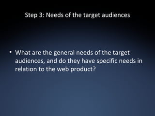 Step 3: Needs of the target audiences What are the general needs of the target audiences, and do they have specific needs in relation to the web product? 