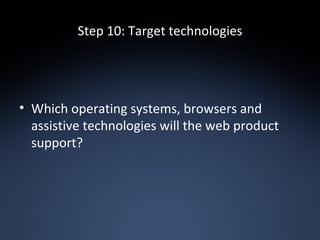 Step 10: Target technologies Which operating systems, browsers and assistive technologies will the web product support? 