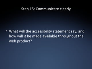 Step 15: Communicate clearly What will the accessibility statement say, and how will it be made available throughout the web product? 