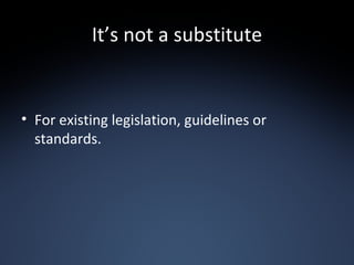 It’s not a substitute For existing legislation, guidelines or standards. 