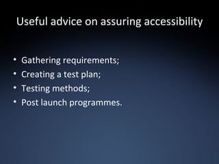 Useful advice on assuring accessibility Gathering requirements; Creating a test plan; Testing methods; Post launch programmes. 