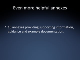 Even more helpful annexes 15 annexes providing supporting information, guidance and example documentation. 