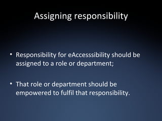 Assigning responsibility <ul><li>Responsibility for eAccesssibility should be assigned to a role or department; </li></ul>...