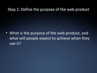 Step 1: Define the purpose of the web product <ul><li>What is the purpose of the web product, and what will people expect ...