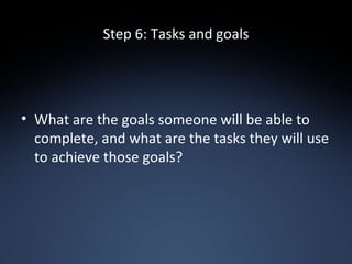 Step 6: Tasks and goals <ul><li>What are the goals someone will be able to complete, and what are the tasks they will use ...