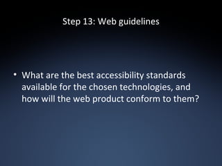 Step 13: Web guidelines <ul><li>What are the best accessibility standards available for the chosen technologies, and how w...