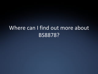 Where can I find out more about BS8878? 