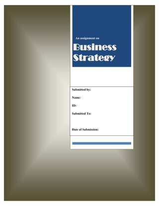 An assignment on

Business
Strategy

Submitted by:
Name:
ID:
Submitted To:

Date of Submission:

 