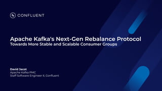 Apache Kafka's Next-Gen Rebalance Protocol
Towards More Stable and Scalable Consumer Groups
David Jacot
Apache Kafka PMC
Staff Software Engineer II, Conﬂuent
 