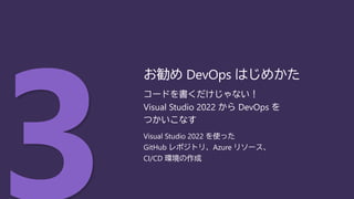 コードを書くだけじゃない！
Visual Studio 2022 から DevOps を
つかいこなす
Visual Studio 2022 を使った
GitHub レポジトリ、Azure リソース、
CI/CD 環境の作成
お勧め DevOps はじめかた
 