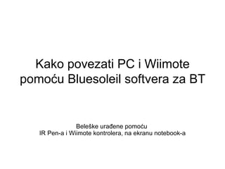 Kako povezati PC i Wiimote
pomoću Bluesoleil softvera za BT


                Beleške urađene pomoću
   IR Pen-a i Wiimote kontrolera, na ekranu notebook-a
 