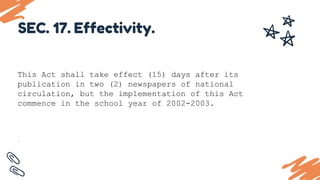 This Act shall take effect (15) days after its
publication in two (2) newspapers of national
circulation, but the implementation of this Act
commence in the school year of 2002-2003.
.
SEC. 17. Effectivity.
 