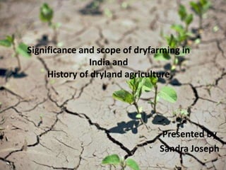 Significance and scope of dryfarming in
India and
History of dryland agriculture
Presented by
Sandra Joseph
 