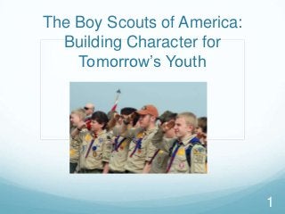 The Boy Scouts of America:
  Building Character for
    Tomorrow’s Youth




                             1
 