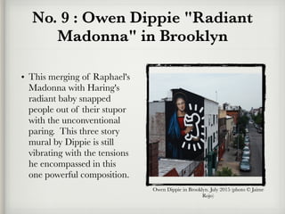 No. 9 : Owen Dippie "Radiant
Madonna" in Brooklyn
• This merging of Raphael's
Madonna with Haring's
radiant baby snapped
p...